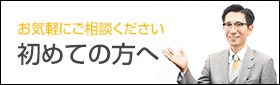 「初めての方へ」お気軽にご相談ください